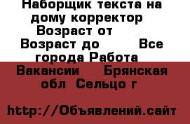 Наборщик текста на дому,корректор › Возраст от ­ 18 › Возраст до ­ 40 - Все города Работа » Вакансии   . Брянская обл.,Сельцо г.